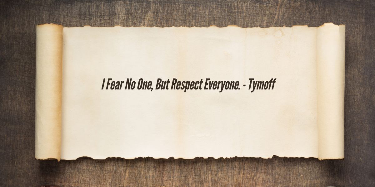 I Fear No One, But Respect Everyone. – Tymoff